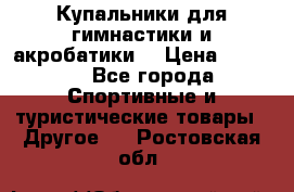 Купальники для гимнастики и акробатики  › Цена ­ 1 500 - Все города Спортивные и туристические товары » Другое   . Ростовская обл.